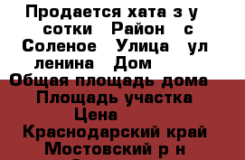 Продается хата з/у 3 сотки › Район ­ с.Соленое › Улица ­ ул. ленина › Дом ­ 115 › Общая площадь дома ­ 40 › Площадь участка ­ 2 820 › Цена ­ 400 000 - Краснодарский край, Мостовский р-н, Соленое с. Недвижимость » Дома, коттеджи, дачи продажа   